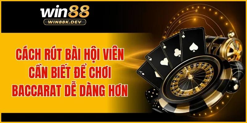 Cách rút bài hội viên cần biết để chơi baccarat dễ dàng hơn