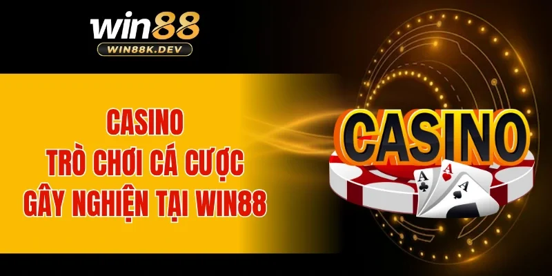 Casino trực tuyến - Trò chơi cá cược gây nghiện tại WIN88