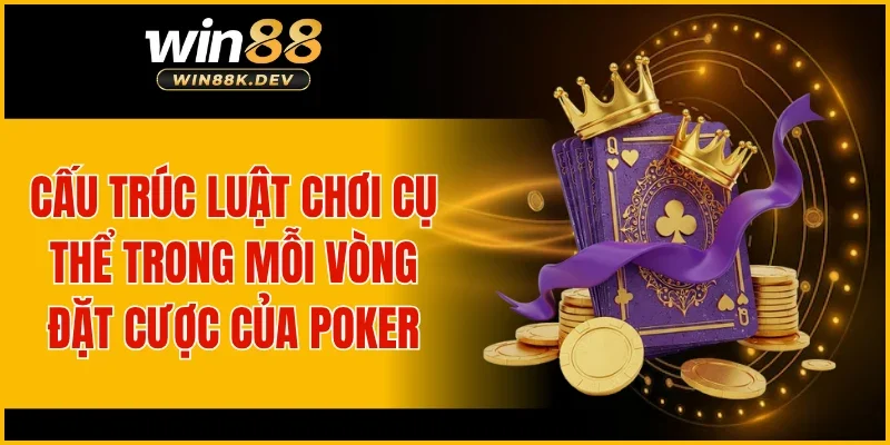 Cấu trúc luật chơi cụ thể trong mỗi vòng đặt cược của Poker