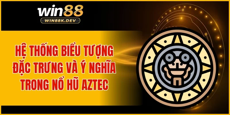 Hệ thống biểu tượng đặc trưng và ý nghĩa trong nổ hũ Aztec
