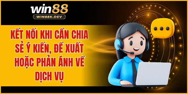 Kết nối khi cần chia sẻ ý kiến, đề xuất hoặc phản ánh về dịch vụ