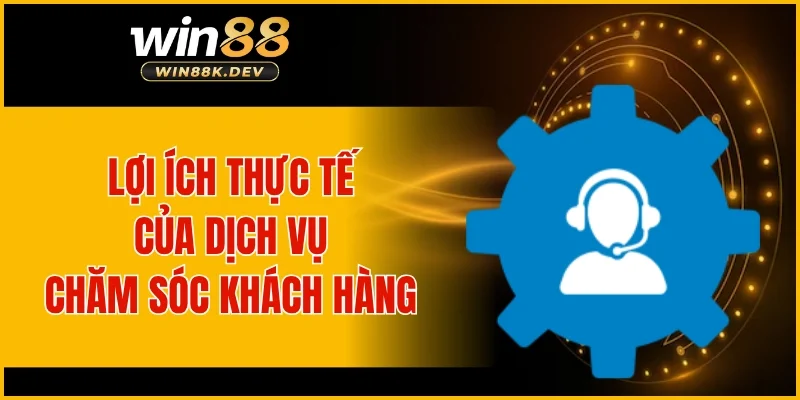 Lợi ích thực tế của dịch vụ chăm sóc khách hàng