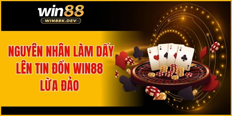 Nguyên nhân làm dấy lên tin đồn WIN88 lừa đảo 