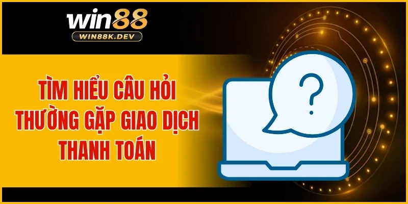 Tìm hiểu câu hỏi thường gặp giao dịch thanh toán