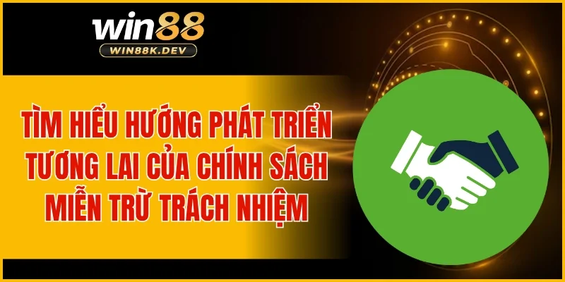 Tìm hiểu hướng phát triển tương lai của chính sách miễn trừ trách nhiệm